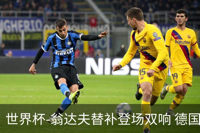 世界杯-翁达夫替补登场双响 德国2-1绝杀科特迪瓦出线