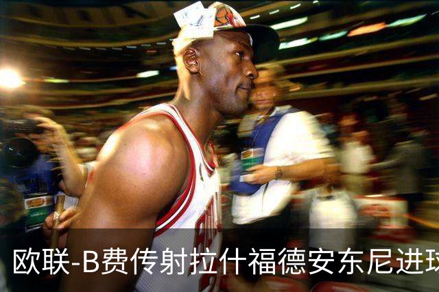 欧联-B费传射拉什福德安东尼进球 曼联4-1贝蒂斯