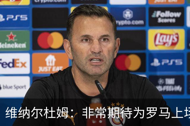 维纳尔杜姆：非常期待为罗马上场 将竭尽全力